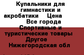 Купальники для гимнастики и акробатики  › Цена ­ 1 500 - Все города Спортивные и туристические товары » Другое   . Нижегородская обл.